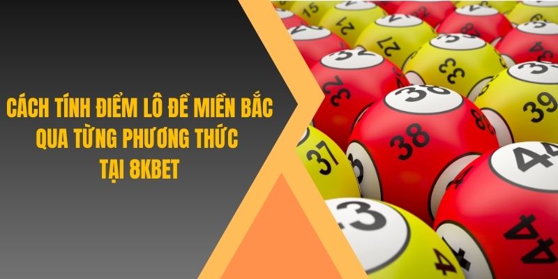 Cách tính điểm lô đề miền Bắc áp dụng cho mỗi tỉnh thành khác nhau