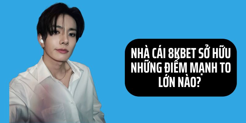 Điểm mạnh vượt trội mà nhà cái 8KBET sở hữu là gì?